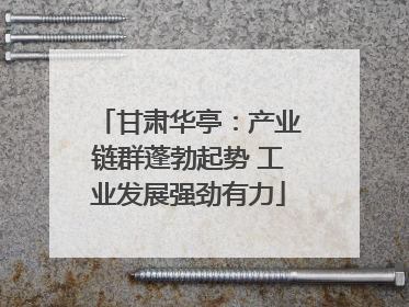 甘肃华亭：产业链群蓬勃起势 工业发展强劲有力